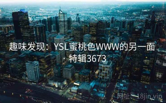 趣味发现：YSL蜜桃色WWW的另一面 · 特辑3673
