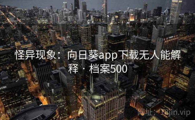 怪异现象：向日葵app下载无人能解释 · 档案500