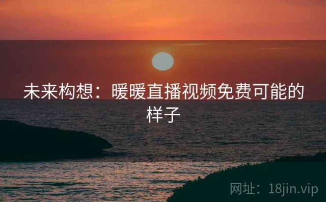 未来构想：暖暖直播视频免费可能的样子
