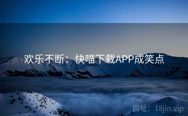 欢乐不断：快喵下载APP成笑点
