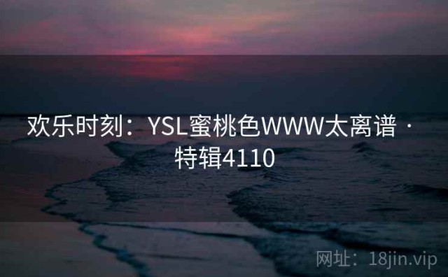 欢乐时刻：YSL蜜桃色WWW太离谱 · 特辑4110