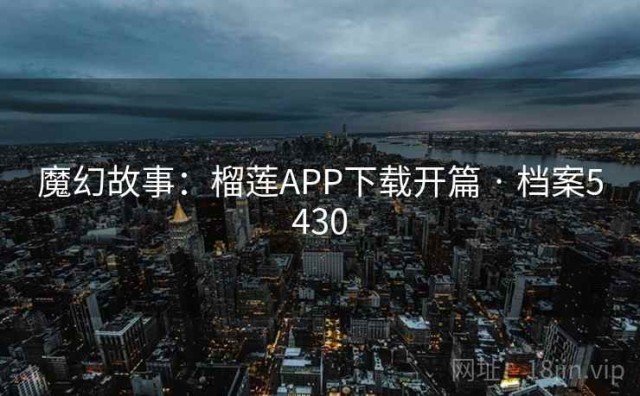 魔幻故事：榴莲APP下载开篇 · 档案5430