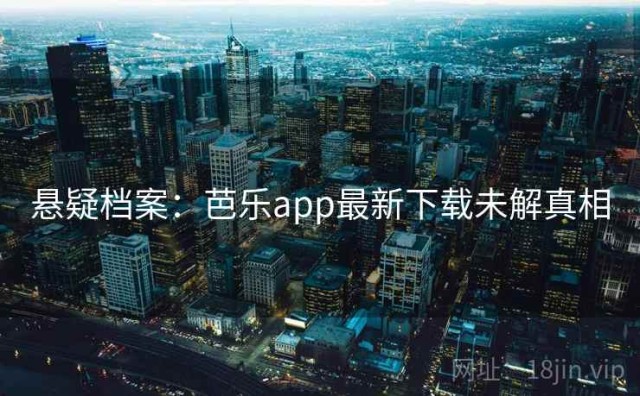 悬疑档案：芭乐app最新下载未解真相