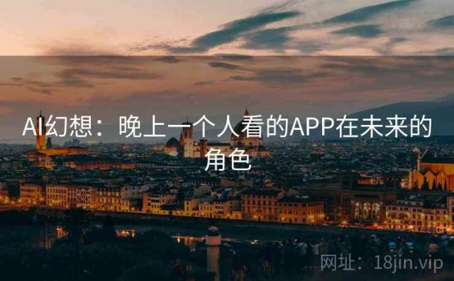 AI幻想：晚上一个人看的APP在未来的角色