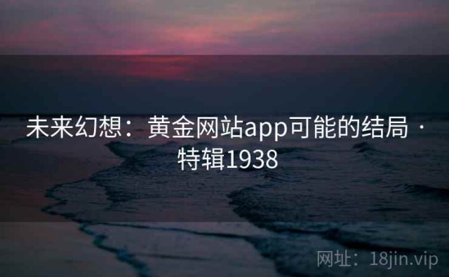未来幻想：黄金网站app可能的结局 · 特辑1938