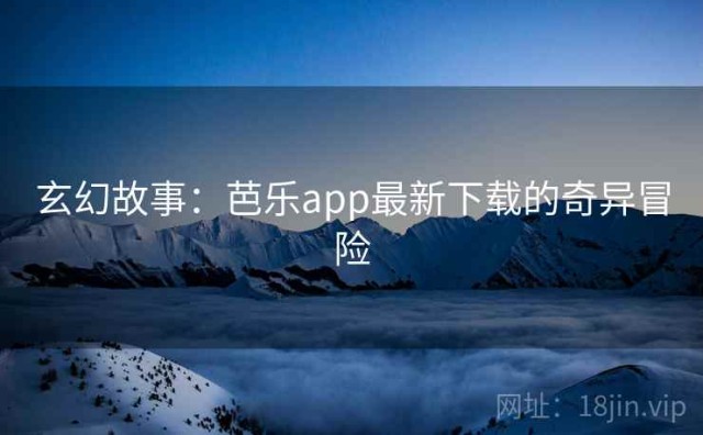 玄幻故事：芭乐app最新下载的奇异冒险