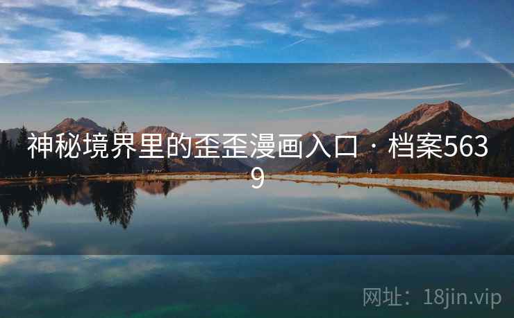神秘境界里的歪歪漫画入口 · 档案5639 神秘境界里的歪歪漫画入口 · 档案5639