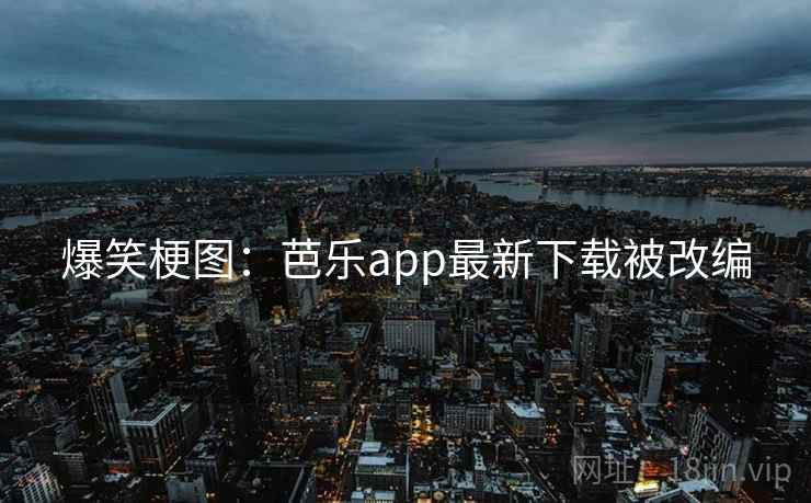 爆笑梗图:芭乐app最新下载被改编 爆笑梗图:芭乐app最新下载被改编