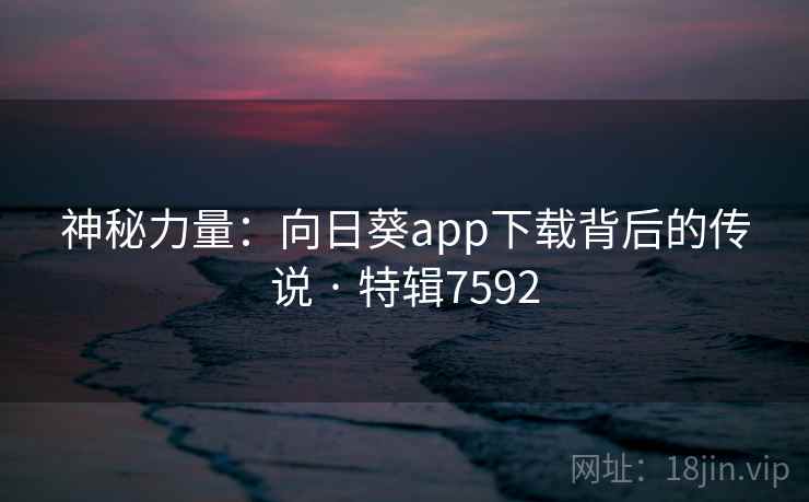 神秘力量：向日葵app下载背后的传说 · 特辑7592