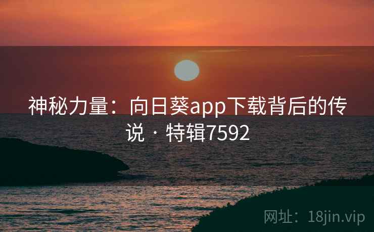 神秘力量:向日葵app下载背后的传说 · 特辑7592 神秘力量:向日葵app下载背后的传说 · 特辑7592
