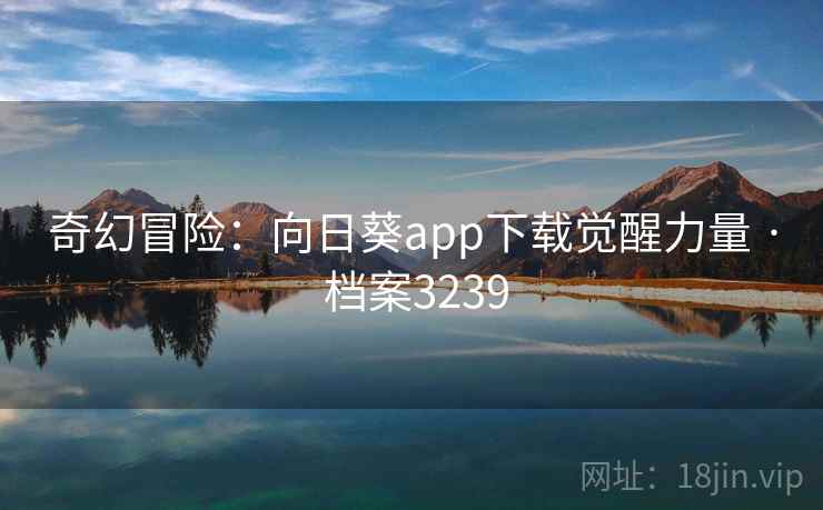 奇幻冒险:向日葵app下载觉醒力量 · 档案3239 奇幻冒险:向日葵app下载觉醒力量 · 档案3239