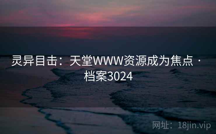 灵异目击：天堂WWW资源成为焦点 · 档案3024