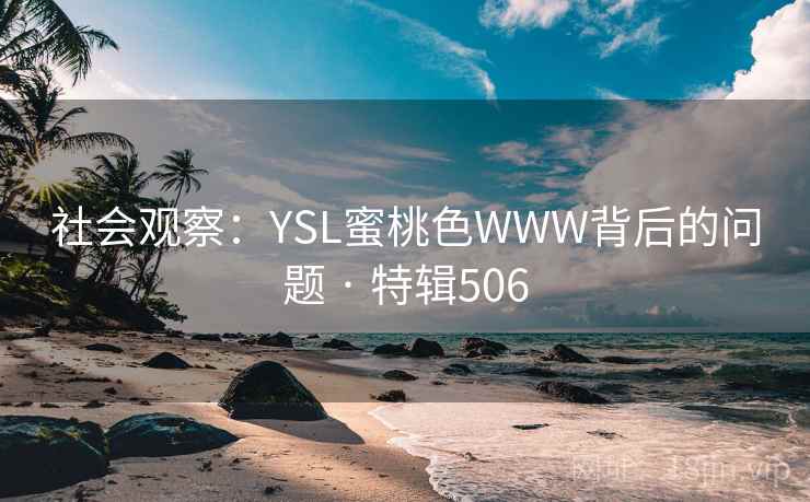 社会观察:YSL蜜桃色WWW背后的问题 · 特辑506 社会观察:YSL蜜桃色WWW背后的问题 · 特辑506