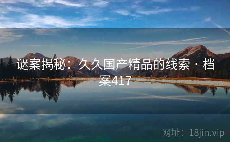 谜案揭秘：久久国产精品的线索 · 档案417