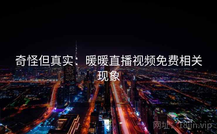 奇怪但真实：暖暖直播视频免费相关现象