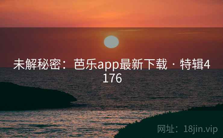 未解秘密:芭乐app最新下载 · 特辑4176 未解秘密:芭乐app最新下载 · 特辑4176