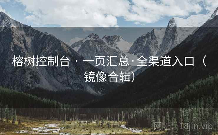 榕树控制台 · 一页汇总·全渠道入口(镜像合辑) 榕树控制台 · 一页汇总·全渠道入口(镜像合辑)