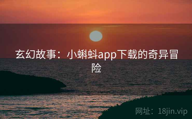 玄幻故事：小蝌蚪app下载的奇异冒险