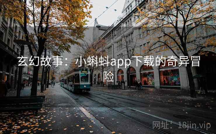 玄幻故事:小蝌蚪app下载的奇异冒险 玄幻故事:小蝌蚪app下载的奇异冒险