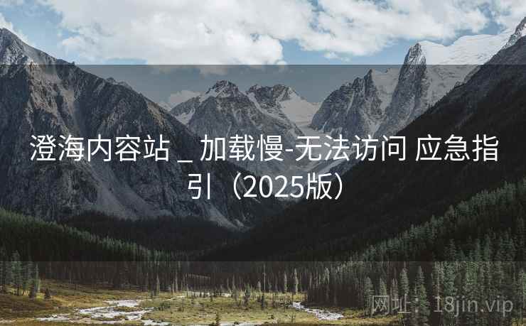 澄海内容站 _ 加载慢-无法访问 应急指引(2025版) 澄海内容站 _ 加载慢-无法访问 应急指引(2025版)