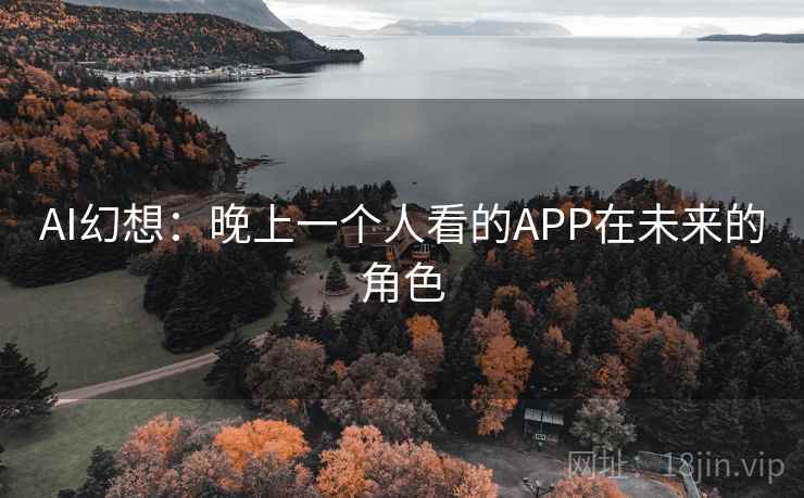 AI幻想:晚上一个人看的APP在未来的角色 AI幻想:晚上一个人看的APP在未来的角色