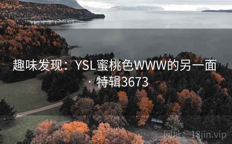 趣味发现:YSL蜜桃色WWW的另一面 · 特辑3673 趣味发现:YSL蜜桃色WWW的另一面 · 特辑3673
