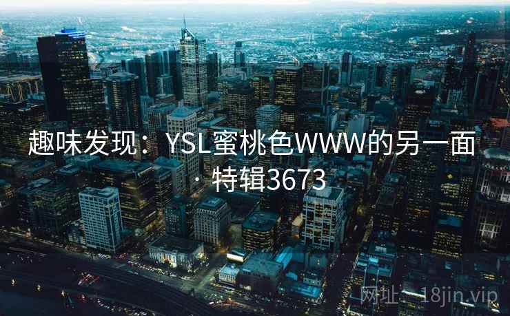 趣味发现：YSL蜜桃色WWW的另一面 · 特辑3673