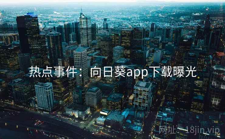 热点事件：向日葵app下载曝光