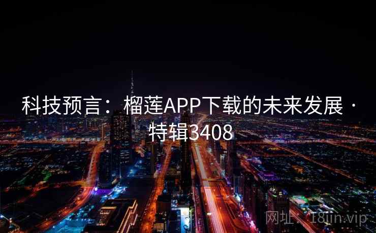 科技预言：榴莲APP下载的未来发展 · 特辑3408