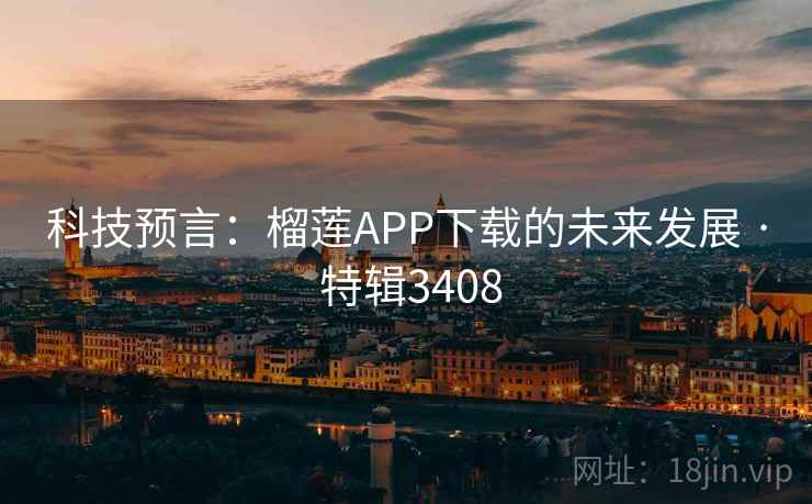 科技预言:榴莲APP下载的未来发展 · 特辑3408 科技预言:榴莲APP下载的未来发展 · 特辑3408