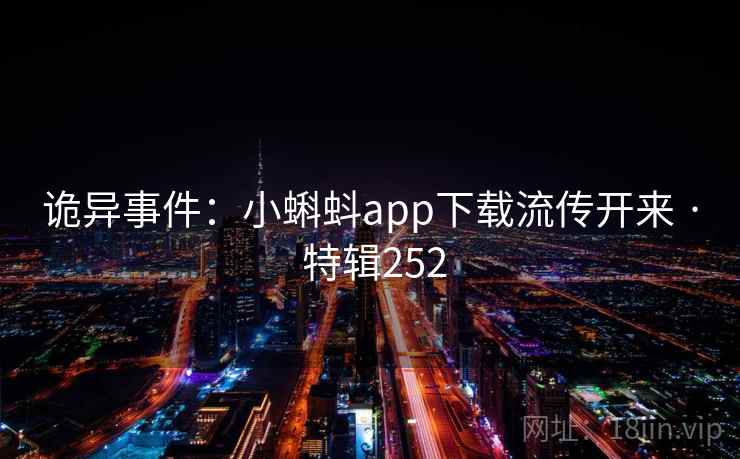 诡异事件:小蝌蚪app下载流传开来 · 特辑252 诡异事件:小蝌蚪app下载流传开来 · 特辑252