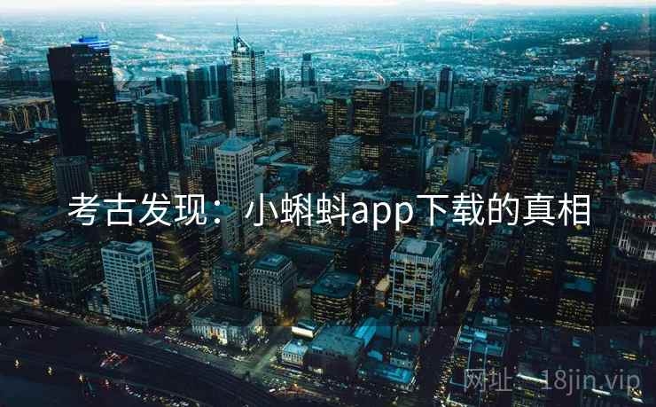 考古发现：小蝌蚪app下载的真相