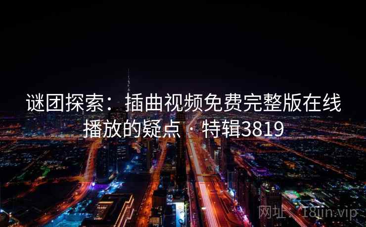 谜团探索：插曲视频免费完整版在线播放的疑点 · 特辑3819