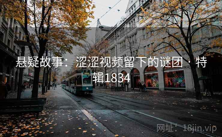 悬疑故事：涩涩视频留下的谜团 · 特辑1834