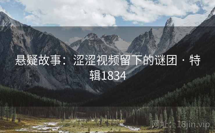 悬疑故事：涩涩视频留下的谜团 · 特辑1834