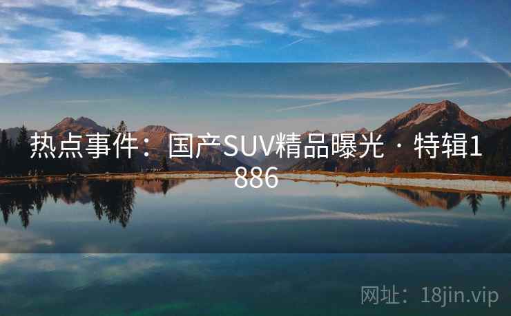 热点事件：国产SUV精品曝光 · 特辑1886