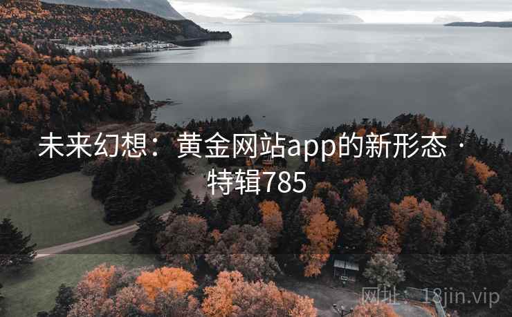未来幻想：黄金网站app的新形态 · 特辑785