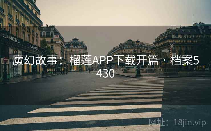 魔幻故事：榴莲APP下载开篇 · 档案5430