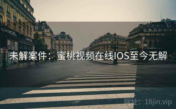 未解案件：蜜桃视频在线IOS至今无解